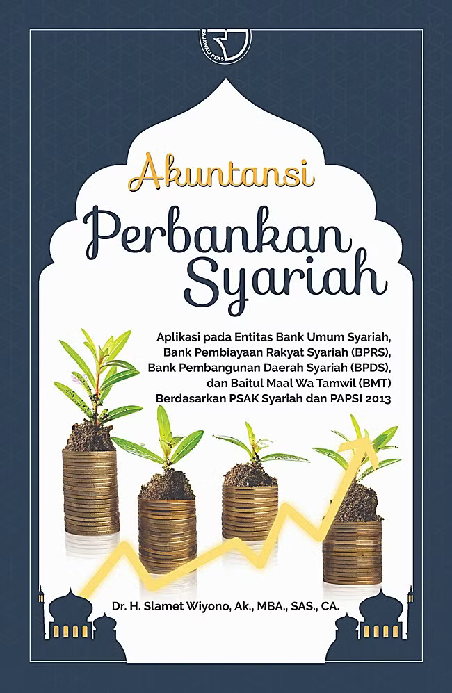 AKUNTANSI PERBANKAN SYARIAH [Aplikasi pada Entitas Bank Umum Syariah, Bank Pembiayaan Rakyat Syariah (BPRS), Bank Pembangunan Daerah Syariah (BPDS), dan Baitul Maal Wa Tamwil (BMT) Berdasarkan PSAK Syariah dan PAPSI 2013]